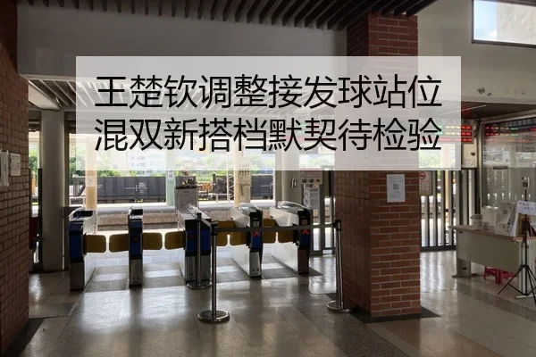 王楚钦调整接发球站位 混双新搭档默契待检验