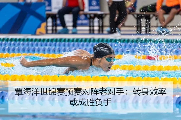 覃海洋世锦赛预赛对阵老对手：转身效率或成胜负手