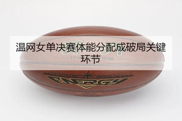 温网女单决赛体能分配成破局关键环节