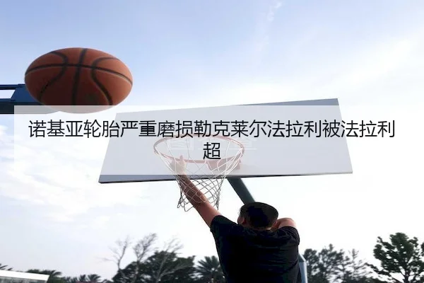 诺基亚轮胎严重磨损勒克莱尔法拉利被法拉利超